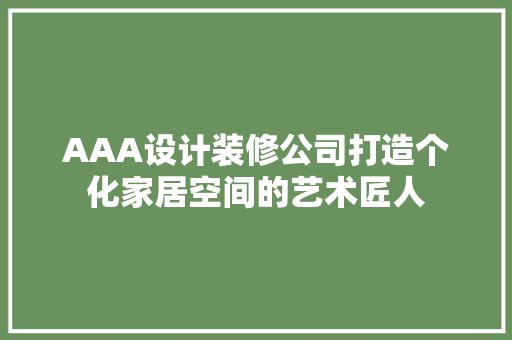 AAA设计装修公司打造个化家居空间的艺术匠人