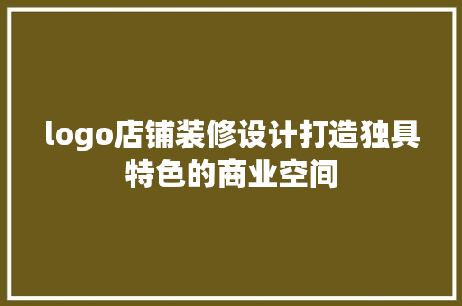 logo店铺装修设计打造独具特色的商业空间