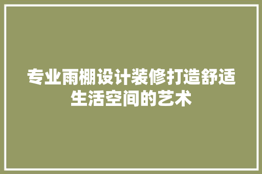专业雨棚设计装修打造舒适生活空间的艺术