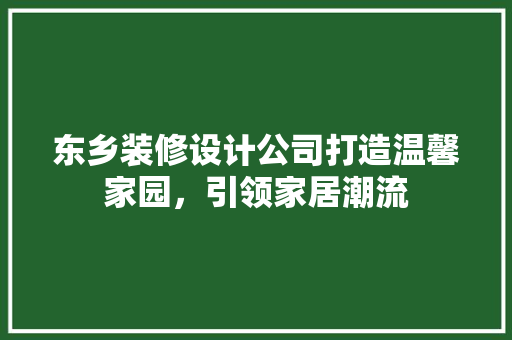 东乡装修设计公司打造温馨家园，引领家居潮流