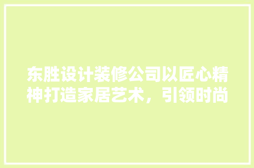 东胜设计装修公司以匠心精神打造家居艺术，引领时尚潮流