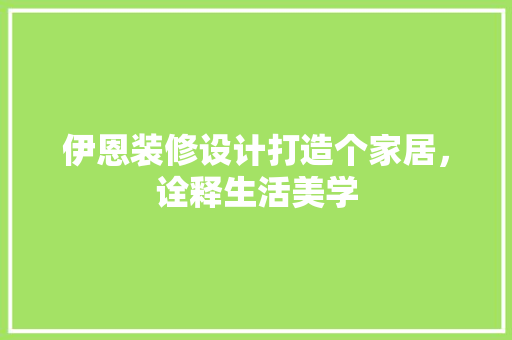伊恩装修设计打造个家居，诠释生活美学