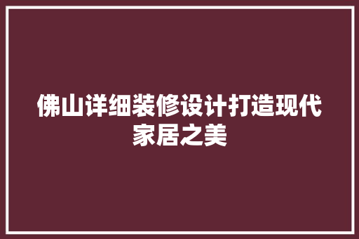 佛山详细装修设计打造现代家居之美
