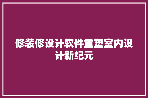 修装修设计软件重塑室内设计新纪元