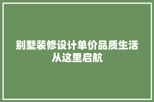别墅装修设计单价品质生活从这里启航