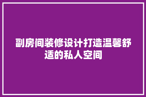 副房间装修设计打造温馨舒适的私人空间