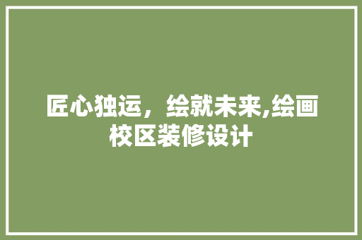 匠心独运，绘就未来,绘画校区装修设计