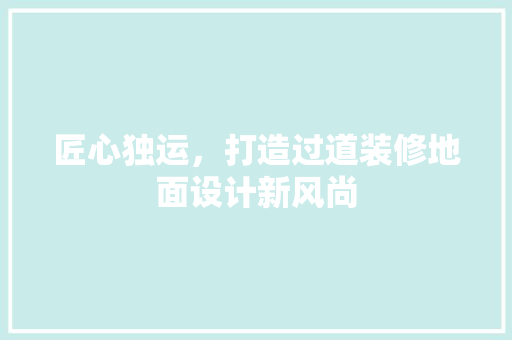 匠心独运，打造过道装修地面设计新风尚