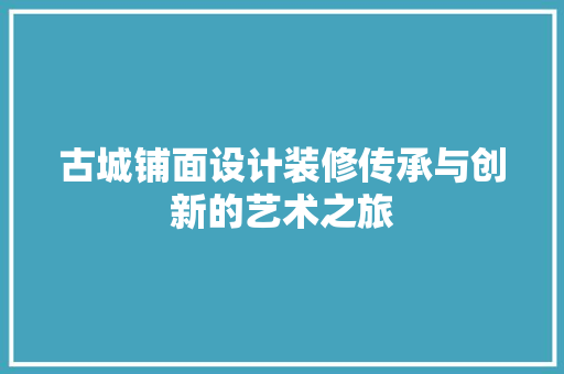 古城铺面设计装修传承与创新的艺术之旅 室内设计