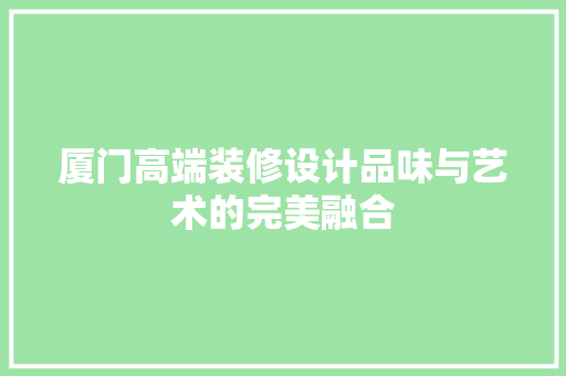 厦门高端装修设计品味与艺术的完美融合