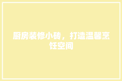 厨房装修小砖，打造温馨烹饪空间