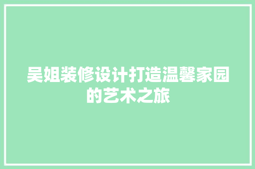吴姐装修设计打造温馨家园的艺术之旅