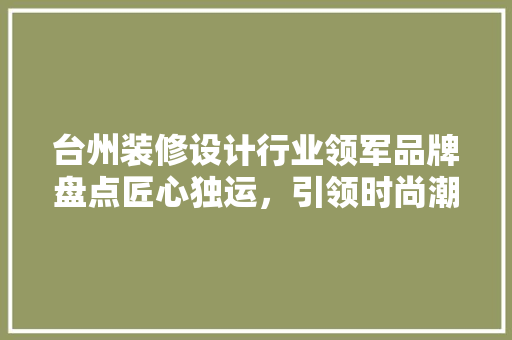 台州装修设计行业领军品牌盘点匠心独运，引领时尚潮流 卧室装修