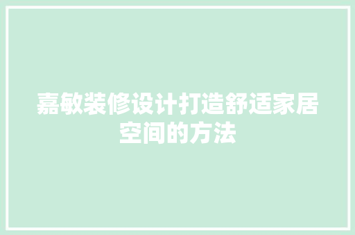 嘉敏装修设计打造舒适家居空间的方法