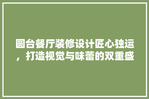 圆台餐厅装修设计匠心独运，打造视觉与味蕾的双重盛宴