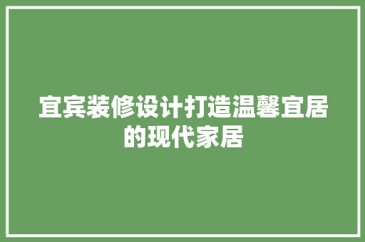 宜宾装修设计打造温馨宜居的现代家居