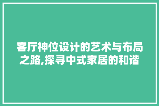 客厅神位设计的艺术与布局之路,探寻中式家居的和谐之美