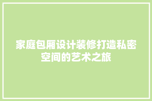 家庭包厢设计装修打造私密空间的艺术之旅