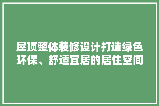 屋顶整体装修设计打造绿色环保、舒适宜居的居住空间