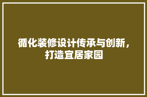 循化装修设计传承与创新，打造宜居家园