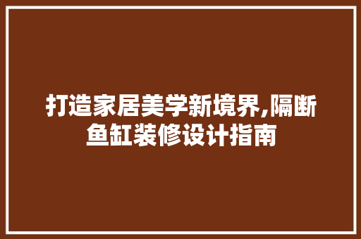 打造家居美学新境界,隔断鱼缸装修设计指南