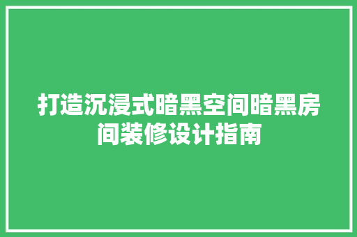 打造沉浸式暗黑空间暗黑房间装修设计指南