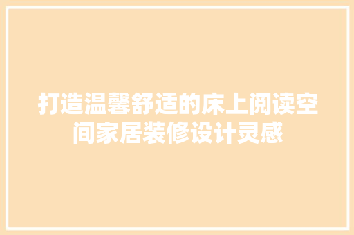 打造温馨舒适的床上阅读空间家居装修设计灵感