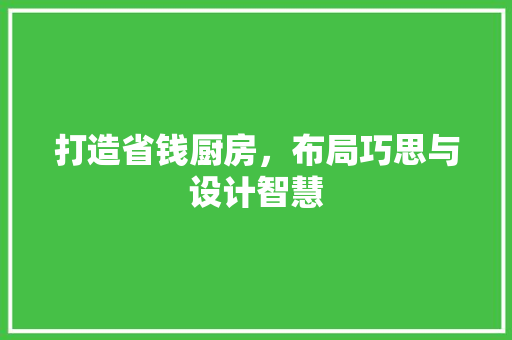 打造省钱厨房，布局巧思与设计智慧