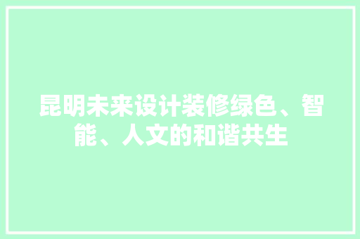 昆明未来设计装修绿色、智能、人文的和谐共生