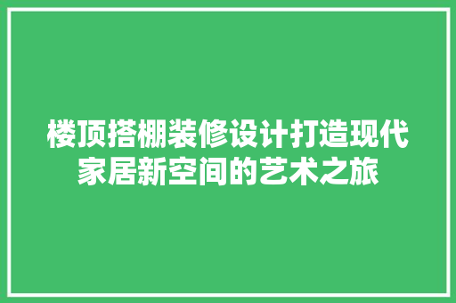 楼顶搭棚装修设计打造现代家居新空间的艺术之旅