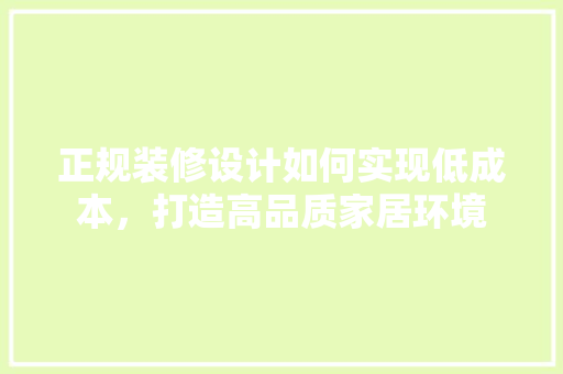 正规装修设计如何实现低成本，打造高品质家居环境