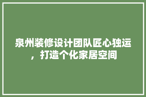 泉州装修设计团队匠心独运，打造个化家居空间