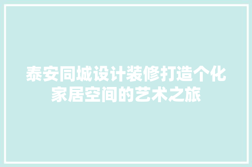 泰安同城设计装修打造个化家居空间的艺术之旅