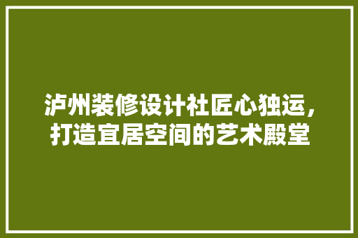 泸州装修设计社匠心独运，打造宜居空间的艺术殿堂