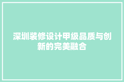深圳装修设计甲级品质与创新的完美融合