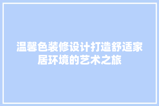 温馨色装修设计打造舒适家居环境的艺术之旅