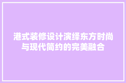 港式装修设计演绎东方时尚与现代简约的完美融合
