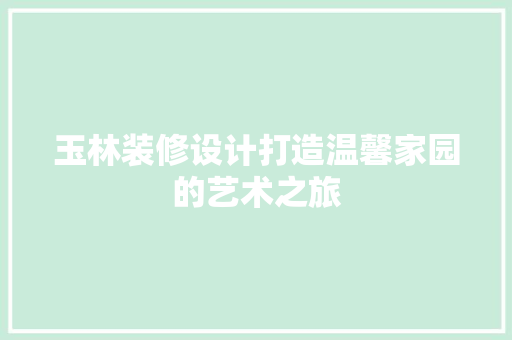 玉林装修设计打造温馨家园的艺术之旅 室内设计