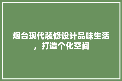 烟台现代装修设计品味生活，打造个化空间 家居装修