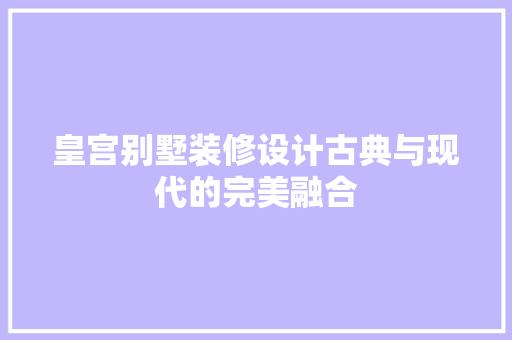 皇宫别墅装修设计古典与现代的完美融合