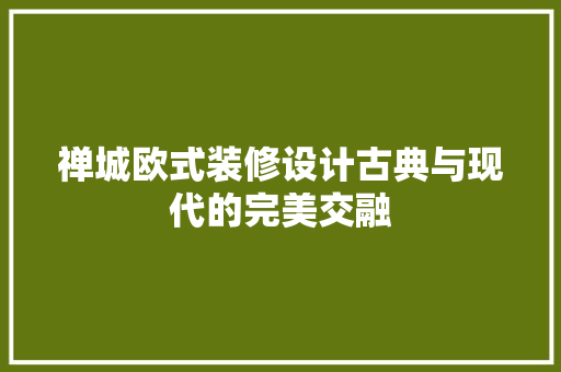 禅城欧式装修设计古典与现代的完美交融