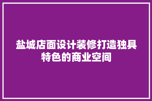 盐城店面设计装修打造独具特色的商业空间