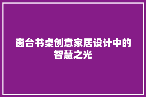 窗台书桌创意家居设计中的智慧之光