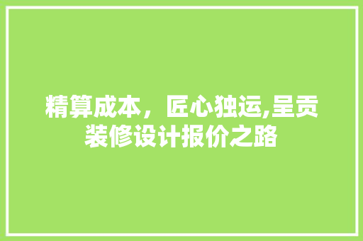 精算成本，匠心独运,呈贡装修设计报价之路