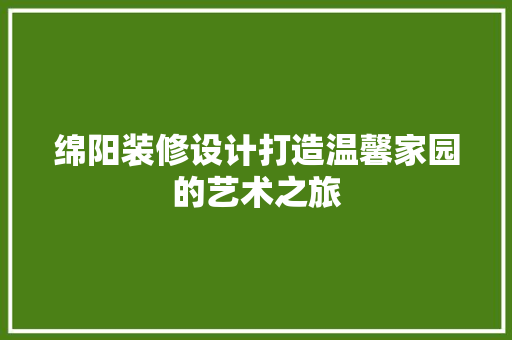 绵阳装修设计打造温馨家园的艺术之旅