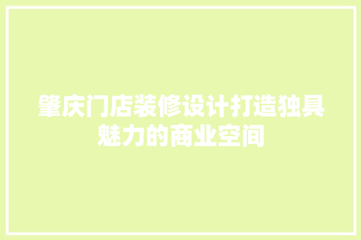 肇庆门店装修设计打造独具魅力的商业空间