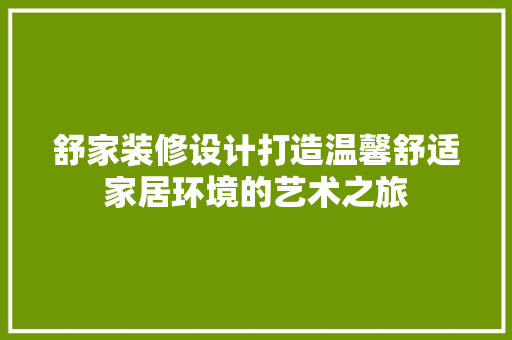 舒家装修设计打造温馨舒适家居环境的艺术之旅