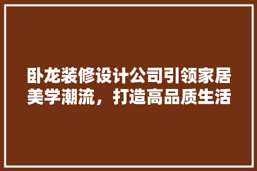 卧龙装修设计公司引领家居美学潮流，打造高品质生活空间