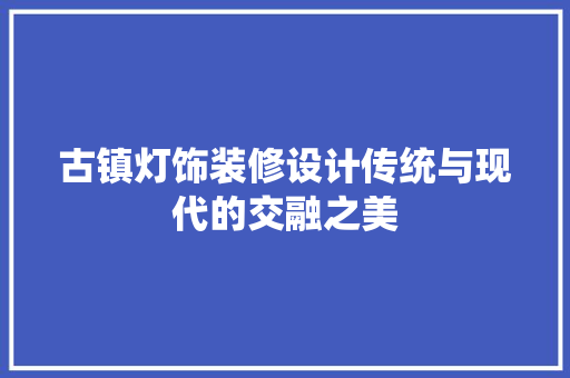 古镇灯饰装修设计传统与现代的交融之美
