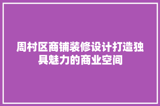 周村区商铺装修设计打造独具魅力的商业空间